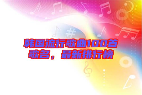 韓國流行歌曲100首歌名，最新排行榜