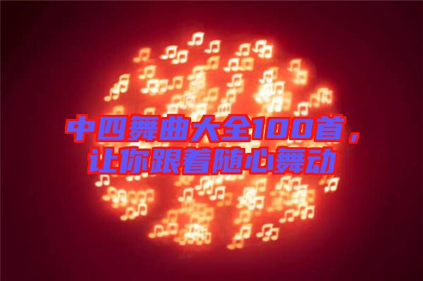 中四舞曲大全100首，讓你跟著隨心舞動(dòng)