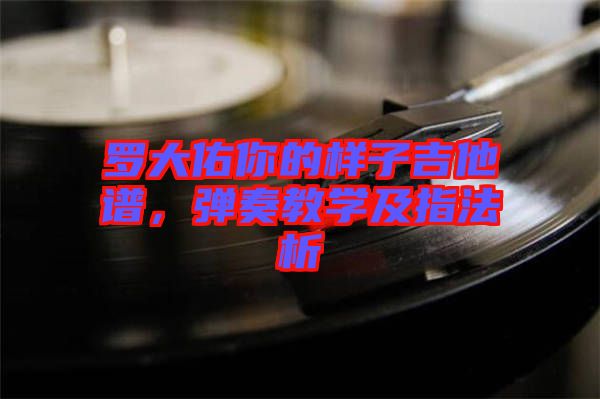 羅大佑你的樣子吉他譜，彈奏教學(xué)及指法析