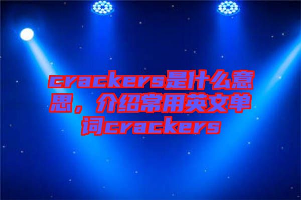 crackers是什么意思，介紹常用英文單詞crackers