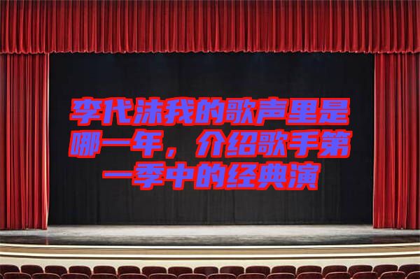 李代沫我的歌聲里是哪一年，介紹歌手第一季中的經(jīng)典演