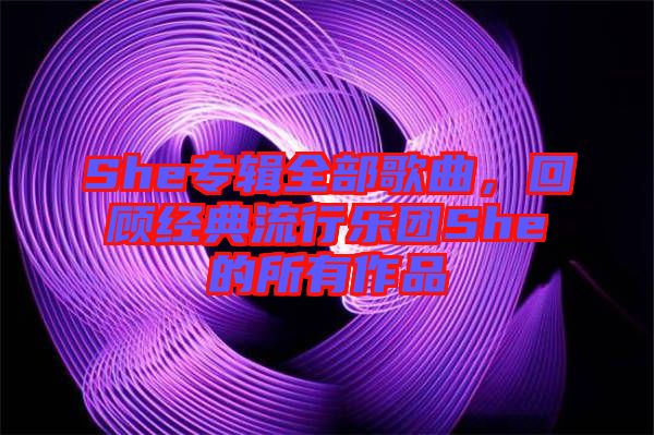She專輯全部歌曲，回顧經(jīng)典流行樂團She的所有作品