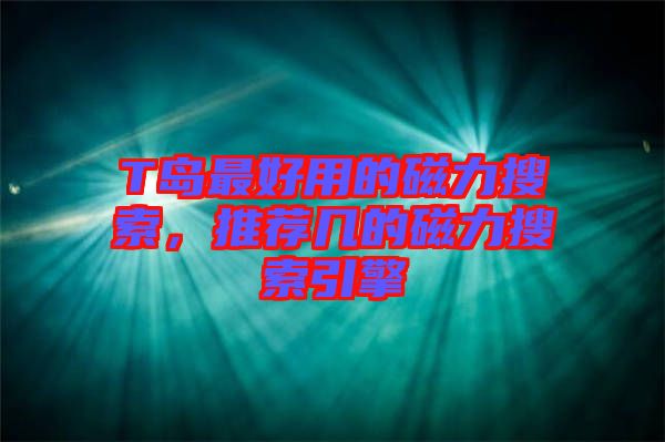 T島最好用的磁力搜索，推薦幾的磁力搜索引擎