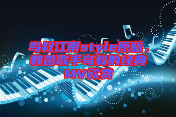 鳥叔江南style原版，韓國歌手鳥叔的經(jīng)典MV欣賞