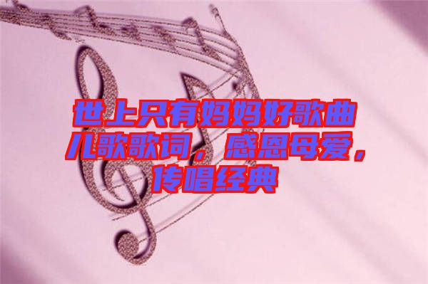 世上只有媽媽好歌曲兒歌歌詞，感恩母愛，傳唱經(jīng)典