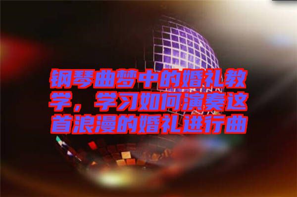 鋼琴曲夢中的婚禮教學(xué)，學(xué)習(xí)如何演奏這首浪漫的婚禮進行曲