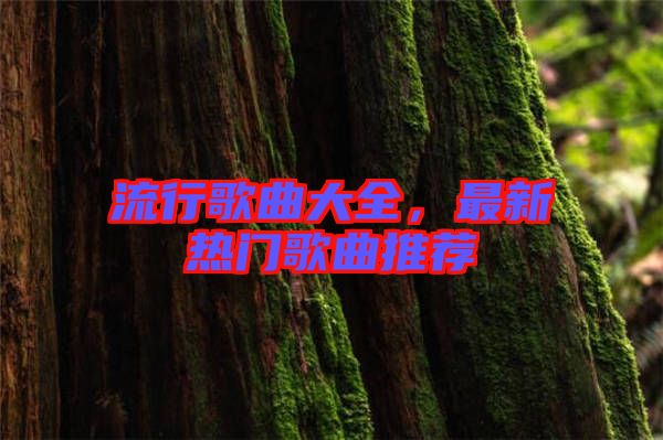 流行歌曲大全，最新熱門歌曲推薦