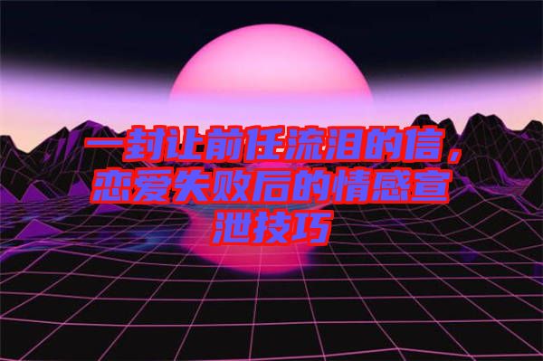 一封讓前任流淚的信，戀愛失敗后的情感宣泄技巧