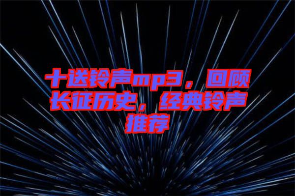 十送鈴聲mp3，回顧長(zhǎng)征歷史，經(jīng)典鈴聲推薦