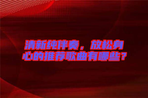 清新純伴奏，放松身心的推薦歌曲有哪些？
