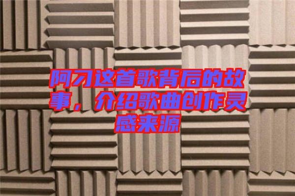 阿刁這首歌背后的故事，介紹歌曲創(chuàng)作靈感來源