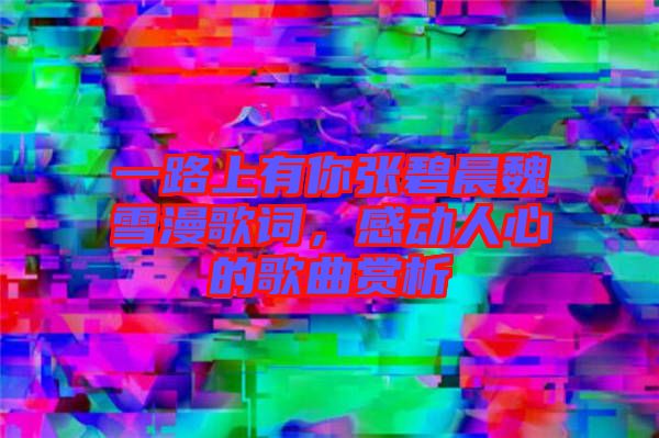 一路上有你張碧晨魏雪漫歌詞，感動人心的歌曲賞析