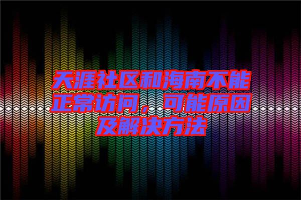 天涯社區(qū)和海南不能正常訪問，可能原因及解決方法