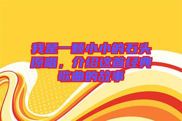 我是一顆小小的石頭原唱，介紹這首經(jīng)典歌曲的故事