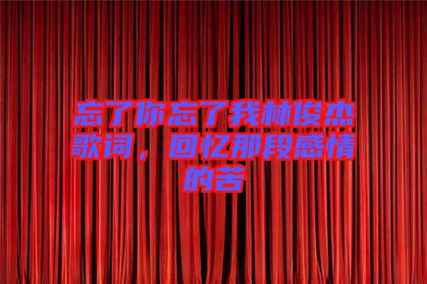 忘了你忘了我林俊杰歌詞，回憶那段感情的苦