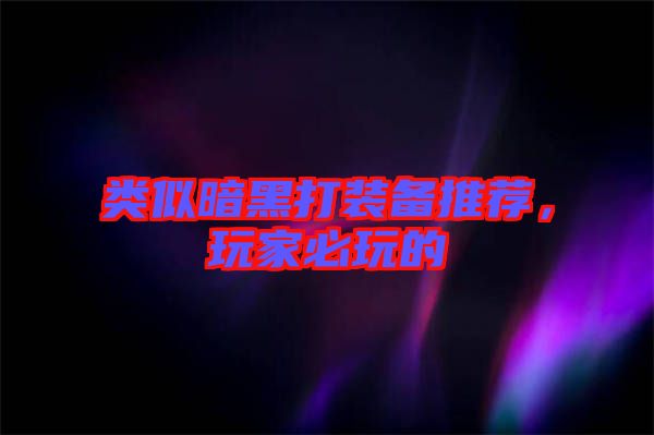 類似暗黑打裝備推薦，玩家必玩的