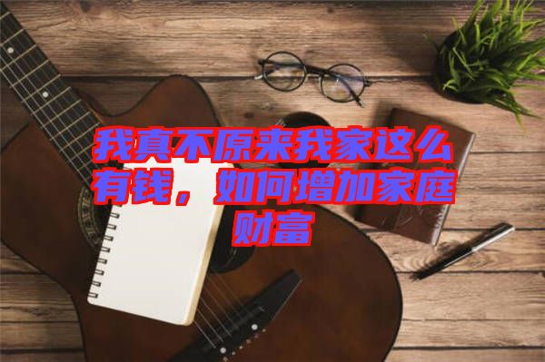我真不原來我家這么有錢，如何增加家庭財(cái)富