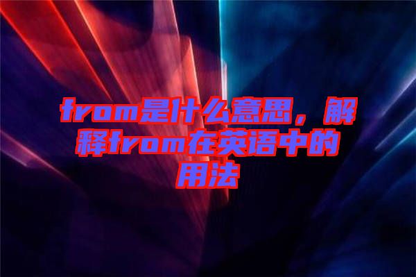 from是什么意思，解釋from在英語中的用法