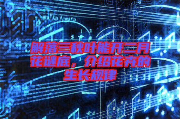 解落三秋葉能開(kāi)二月花謎底，介紹花卉的生長(zhǎng)規(guī)律