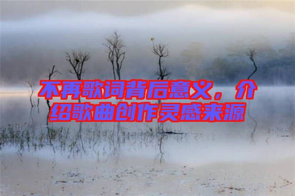 不再歌詞背后意義，介紹歌曲創(chuàng)作靈感來(lái)源