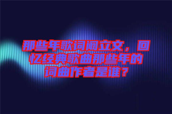那些年歌詞闞立文，回憶經(jīng)典歌曲那些年的詞曲作者是誰？