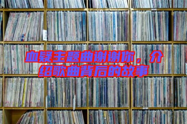 血疑主題曲謝謝你，介紹歌曲背后的故事