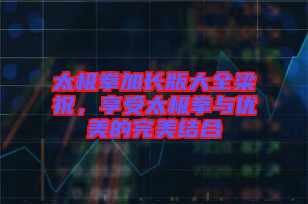 太極拳加長版大全梁祝，享受太極拳與優(yōu)美的完美結合