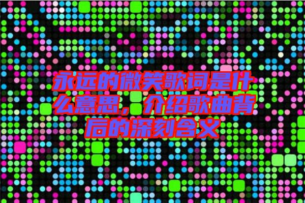 永遠的微笑歌詞是什么意思，介紹歌曲背后的深刻含義