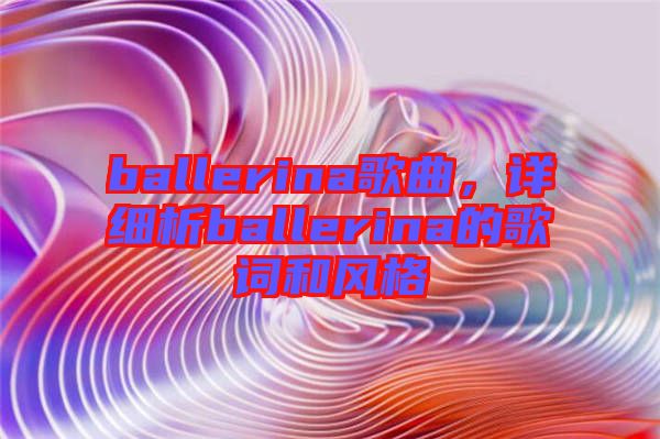 ballerina歌曲，詳細(xì)析ballerina的歌詞和風(fēng)格
