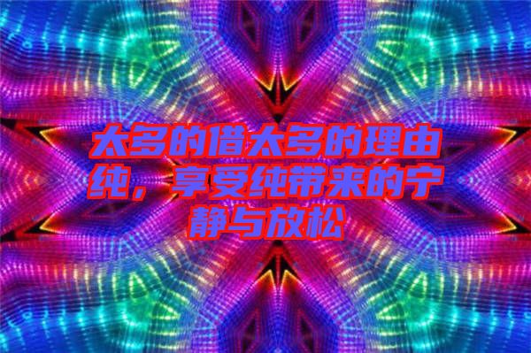 太多的借太多的理由純，享受純帶來(lái)的寧?kù)o與放松