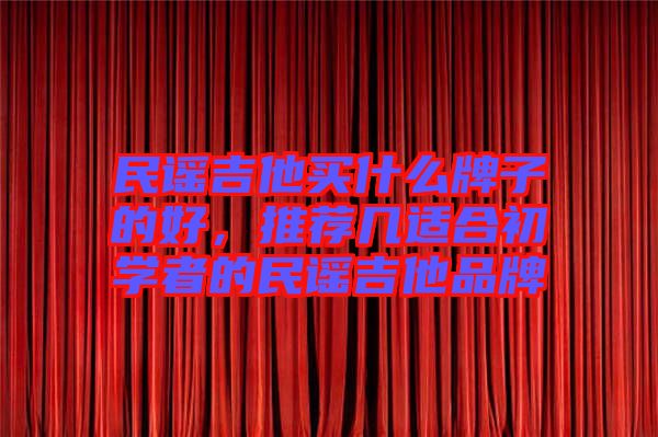 民謠吉他買什么牌子的好，推薦幾適合初學者的民謠吉他品牌