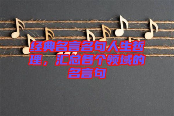 經(jīng)典名言名句人生哲理，匯總各個(gè)領(lǐng)域的名言句