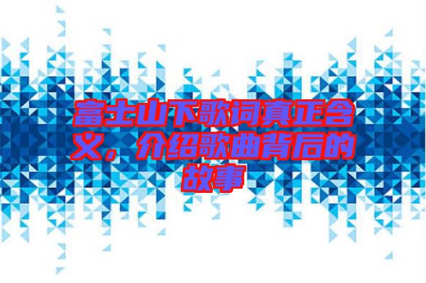 富士山下歌詞真正含義，介紹歌曲背后的故事