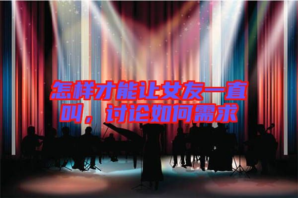 怎樣才能讓女友一直叫，討論如何需求