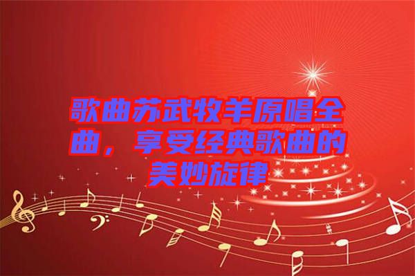 歌曲蘇武牧羊原唱全曲，享受經典歌曲的美妙旋律