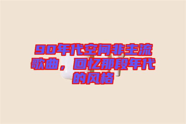 90年代空間非主流歌曲，回憶那段年代的風格