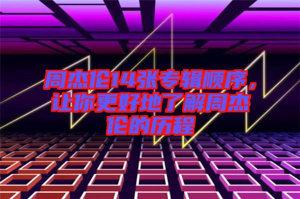 周杰倫14張專輯順序，讓你更好地了解周杰倫的歷程