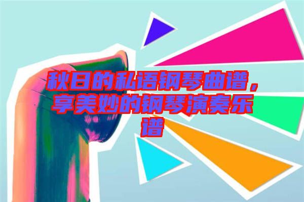 秋日的私語(yǔ)鋼琴曲譜，享美妙的鋼琴演奏樂(lè)譜