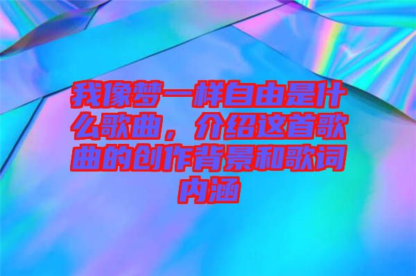 我像夢一樣自由是什么歌曲，介紹這首歌曲的創(chuàng)作背景和歌詞內(nèi)涵