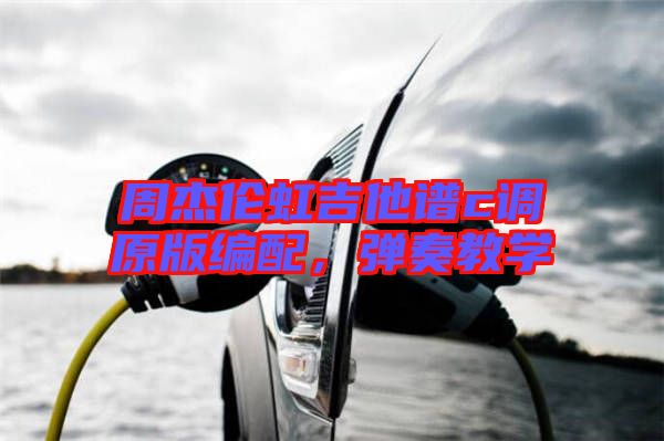 周杰倫虹吉他譜c調(diào)原版編配，彈奏教學(xué)