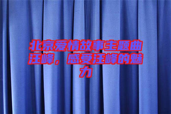 北京愛情故事主題曲汪峰，感受汪峰的魅力