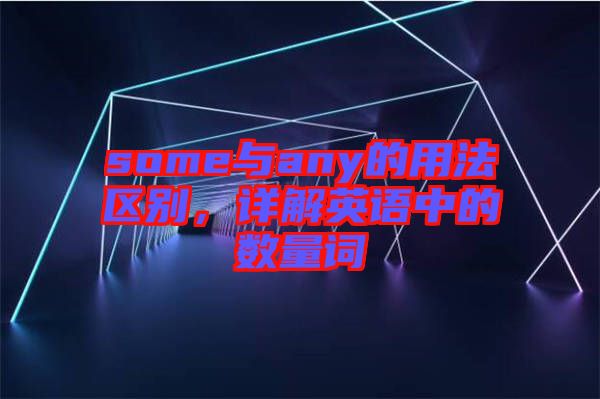 some與any的用法區(qū)別，詳解英語中的數(shù)量詞
