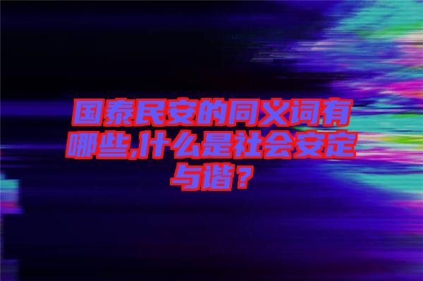 國泰民安的同義詞有哪些,什么是社會(huì)安定與諧？