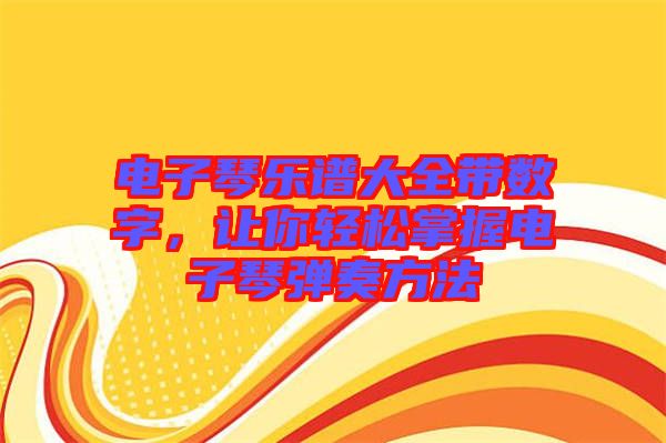 電子琴樂譜大全帶數(shù)字，讓你輕松掌握電子琴?gòu)椬喾椒? width=