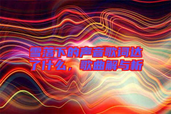雪落下的聲音歌詞達了什么，歌曲解與析