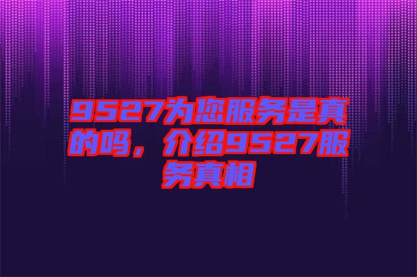 9527為您服務是真的嗎，介紹9527服務真相