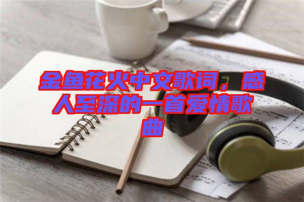 金魚(yú)花火中文歌詞，感人至深的一首愛(ài)情歌曲