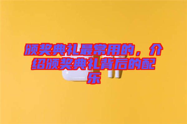 頒獎(jiǎng)典禮最常用的，介紹頒獎(jiǎng)典禮背后的配樂(lè)
