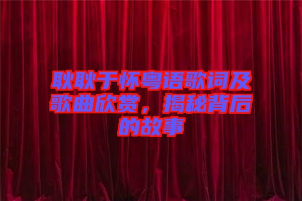 耿耿于懷粵語歌詞及歌曲欣賞，揭秘背后的故事