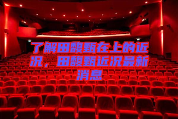 了解田馥甄在上的近況，田馥甄近況最新消息